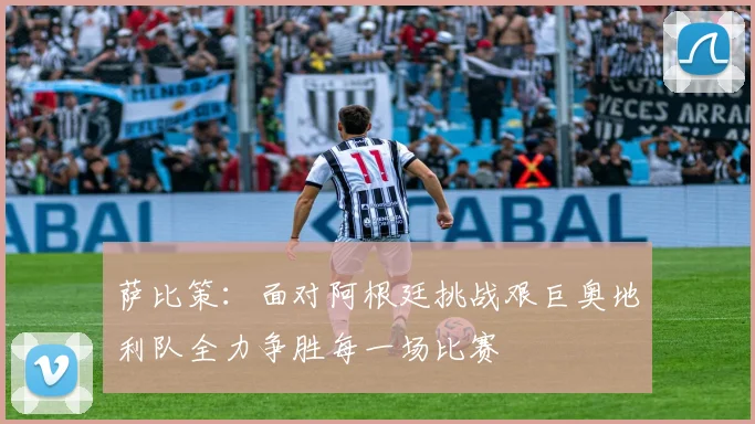 萨比策：面对阿根廷挑战艰巨奥地利队全力争胜每一场比赛