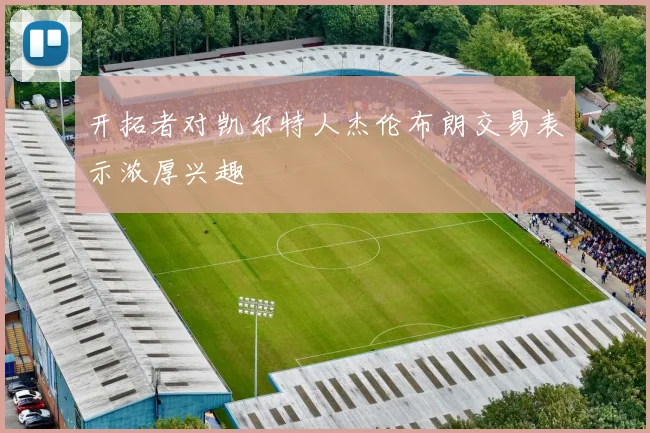 开拓者对凯尔特人杰伦布朗交易表示浓厚兴趣