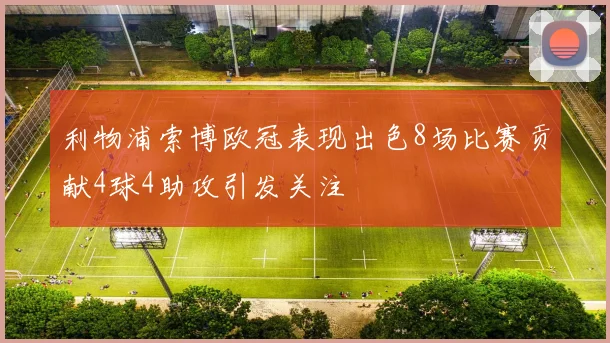利物浦索博欧冠表现出色8场比赛贡献4球4助攻引发关注