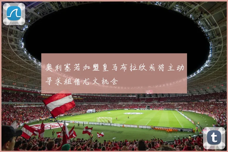 奥利塞若加盟皇马布拉欣或将主动寻求租借尤文机会
