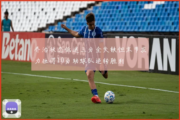 乔治状态低迷三分全失铁但末节发力独得10分助球队逆转胜利