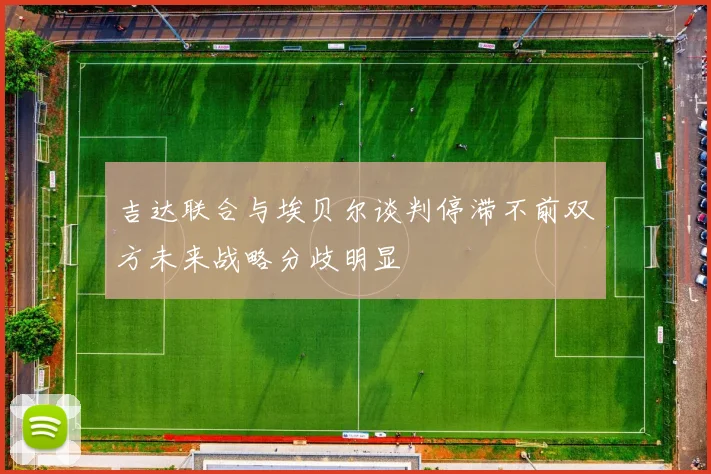 吉达联合与埃贝尔谈判停滞不前双方未来战略分歧明显