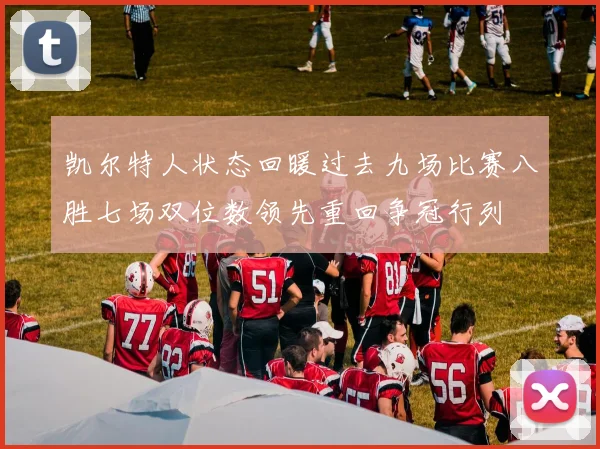 凯尔特人状态回暖过去九场比赛八胜七场双位数领先重回争冠行列