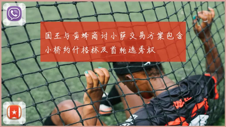 国王与黄蜂商讨小萨交易方案包含小桥约什格林及首轮选秀权
